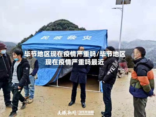 毕节地区现在疫情严重吗/毕节地区现在疫情严重吗最近-第2张图片
