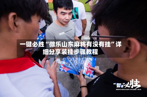 一键必胜“微乐山东麻将有没有挂”详细分享装挂步骤教程-第2张图片