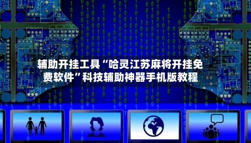 辅助开挂工具“哈灵江苏麻将开挂免费软件”科技辅助神器手机版教程-第3张图片