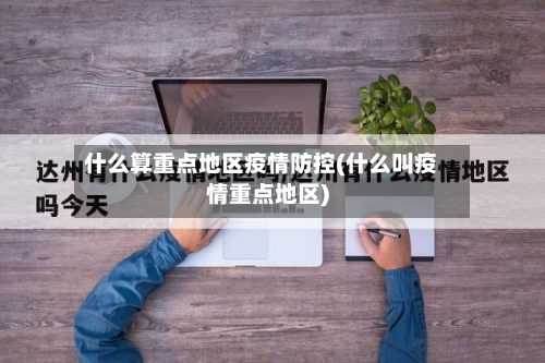 什么算重点地区疫情防控(什么叫疫情重点地区)
