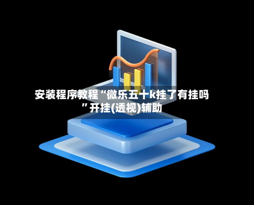 安装程序教程“微乐五十k挂了有挂吗	”开挂(透视)辅助-第2张图片
