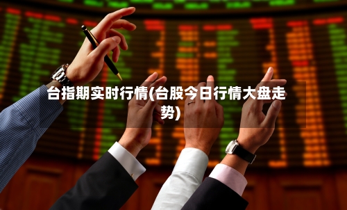 台指期实时行情(台股今日行情大盘走势)