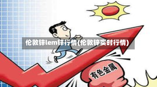 伦敦锌lem锌行情(伦敦锌实时行情)-第2张图片