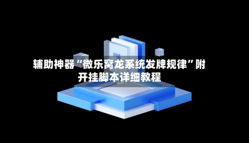 辅助神器“微乐窝龙系统发牌规律”附开挂脚本详细教程