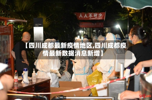 【四川成都最新疫情地区,四川成都疫情最新数据消息新增】-第3张图片