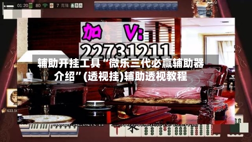 辅助开挂工具“微乐三代必赢辅助器介绍”(透视挂)辅助透视教程