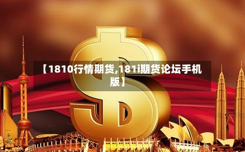 【1810行情期货,181i期货论坛手机版】