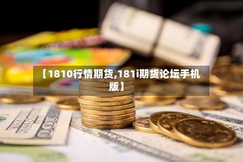 【1810行情期货,181i期货论坛手机版】-第2张图片