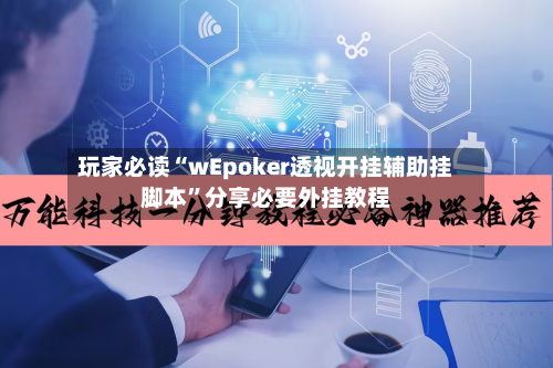 玩家必读“wEpoker透视开挂辅助挂脚本”分享必要外挂教程