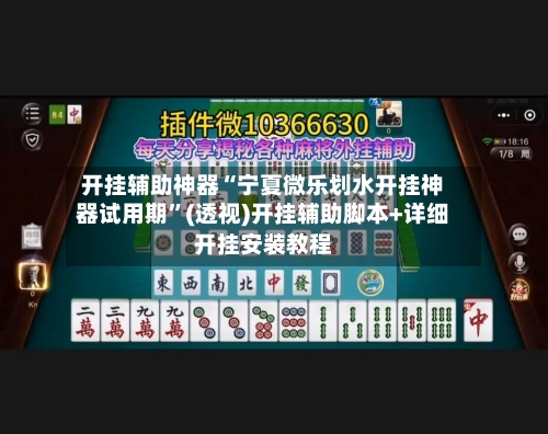 开挂辅助神器“宁夏微乐划水开挂神器试用期”(透视)开挂辅助脚本+详细开挂安装教程