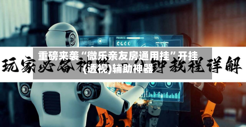 重磅来袭“微乐亲友房通用挂”开挂(透视)辅助神器