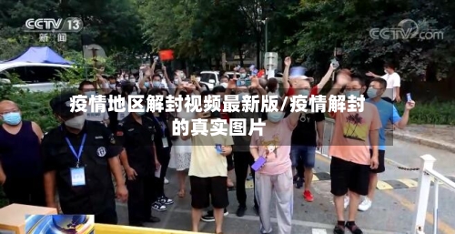疫情地区解封视频最新版/疫情解封的真实图片
