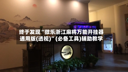 终于发现“微乐浙江麻将万能开挂器通用版(透视)	”(必备工具)辅助教学-第2张图片