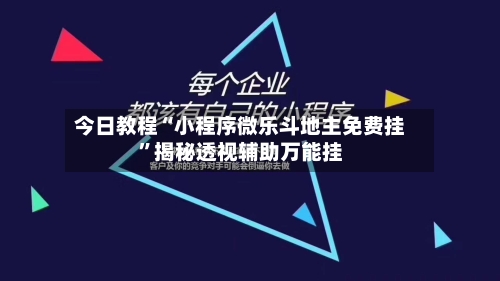 今日教程“小程序微乐斗地主免费挂”揭秘透视辅助万能挂
