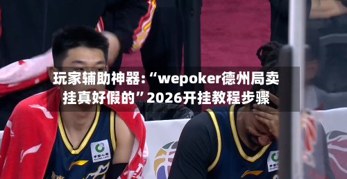 玩家辅助神器:“wepoker德州局卖挂真好假的”2026开挂教程步骤-第2张图片