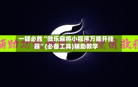 一键必胜“微乐麻将小程序万能开挂器”(必备工具)辅助教学-第3张图片