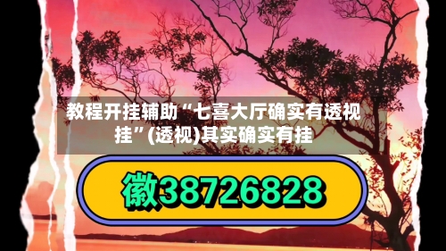 教程开挂辅助“七喜大厅确实有透视挂”(透视)其实确实有挂