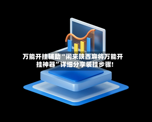 万能开挂辅助“闲来陕西麻将万能开挂神器”详细分享装挂步骤!-第2张图片