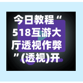 今日教程“518互游大厅透视作弊”(透视)开挂辅助脚本+详细开挂安装教程