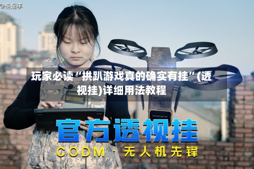 玩家必读“拱趴游戏真的确实有挂”(透视挂)详细用法教程-第3张图片