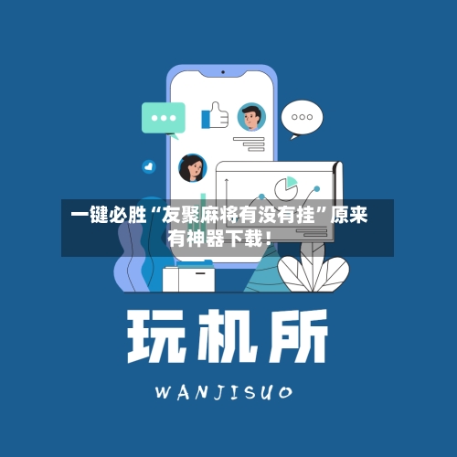 一键必胜“友聚麻将有没有挂”原来有神器下载！