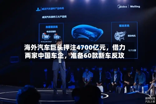 海外汽车巨头押注4700亿元，借力两家中国车企，准备60款新车反攻
