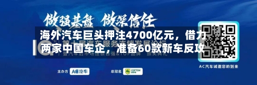 海外汽车巨头押注4700亿元，借力两家中国车企，准备60款新车反攻-第2张图片