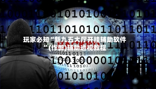 玩家必知“新九五大厅开挂辅助软件”(作弊)辅助透视教程