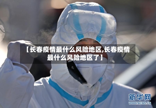 【长春疫情最什么风险地区,长春疫情最什么风险地区了】