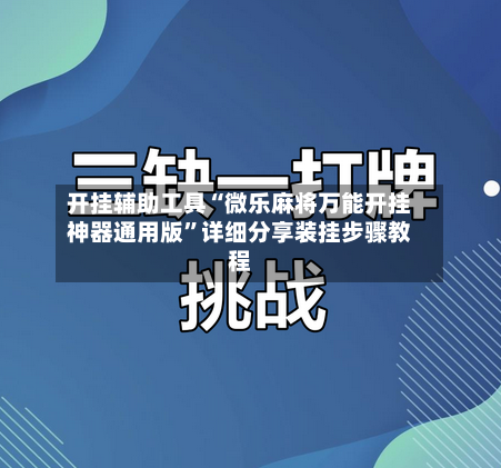 开挂辅助工具“微乐麻将万能开挂神器通用版”详细分享装挂步骤教程-第3张图片
