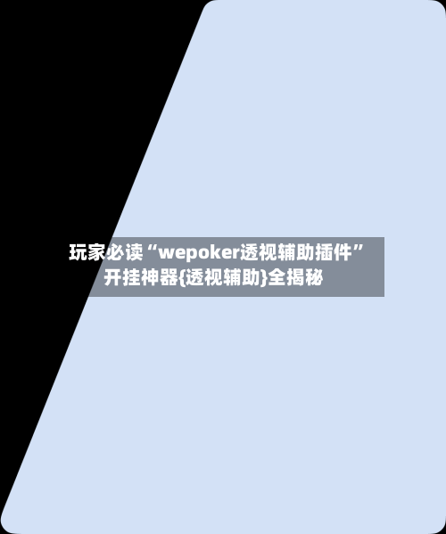 玩家必读“wepoker透视辅助插件”开挂神器{透视辅助}全揭秘