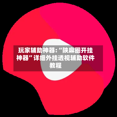 玩家辅助神器:“陕麻圈开挂神器”详细外挂透视辅助软件教程