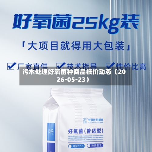污水处理好氧菌种商品报价动态（2026-05-23）