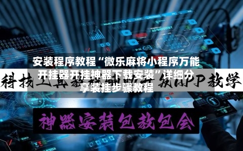 安装程序教程“微乐麻将小程序万能开挂器开挂神器下载安装”详细分享装挂步骤教程