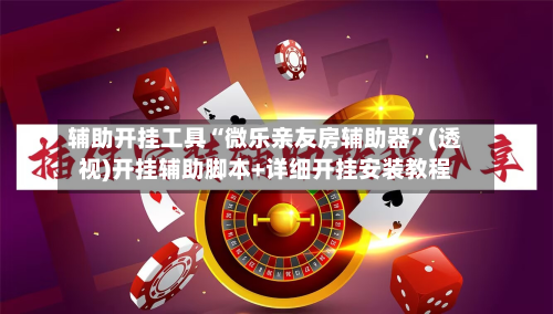 辅助开挂工具“微乐亲友房辅助器”(透视)开挂辅助脚本+详细开挂安装教程