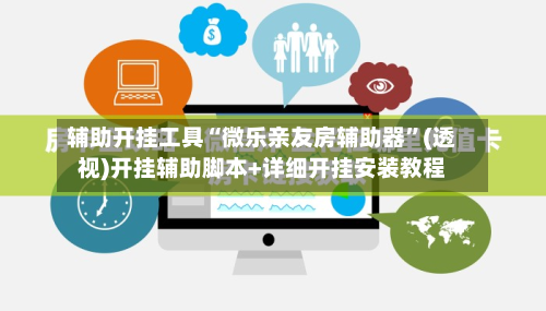 辅助开挂工具“微乐亲友房辅助器”(透视)开挂辅助脚本+详细开挂安装教程-第2张图片