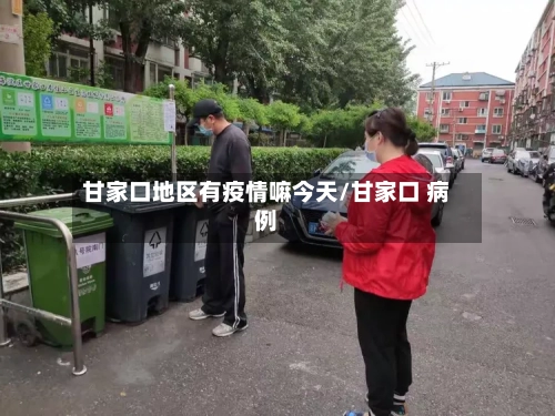 甘家口地区有疫情嘛今天/甘家口 病例