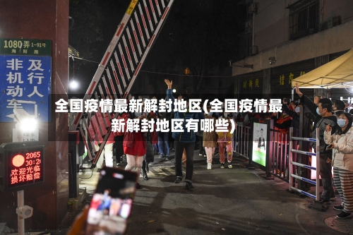 全国疫情最新解封地区(全国疫情最新解封地区有哪些)