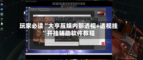 玩家必读“大亨互娱内部透视+透视挂”开挂辅助软件教程