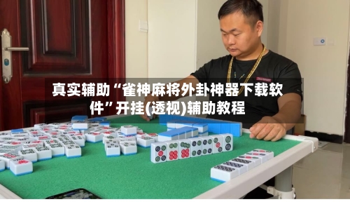 真实辅助“雀神麻将外卦神器下载软件”开挂(透视)辅助教程-第2张图片