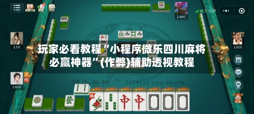 玩家必看教程“小程序微乐四川麻将必赢神器	”(作弊)辅助透视教程-第2张图片