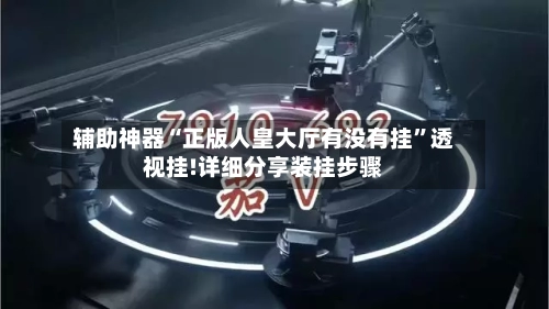 辅助神器“正版人皇大厅有没有挂	”透视挂!详细分享装挂步骤-第2张图片