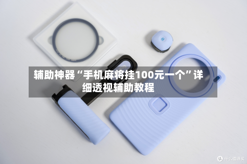 辅助神器“手机麻将挂100元一个	”详细透视辅助教程-第2张图片