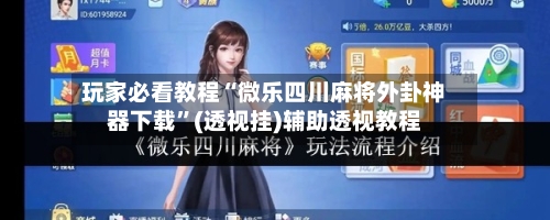 玩家必看教程“微乐四川麻将外卦神器下载	”(透视挂)辅助透视教程-第3张图片