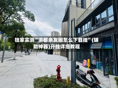 独家实测“渝都亲友圈怎么下载挂”(辅助神器)开挂详细教程-第2张图片