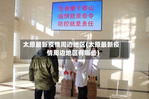 太原最新疫情周边地区(太原最新疫情周边地区有哪些)