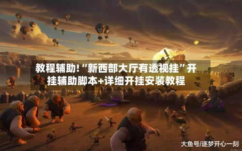 教程辅助!“新西部大厅有透视挂”开挂辅助脚本+详细开挂安装教程