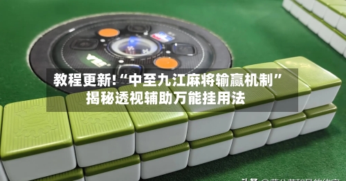 教程更新!“中至九江麻将输赢机制”揭秘透视辅助万能挂用法-第2张图片