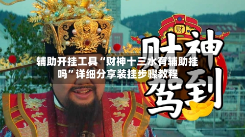 辅助开挂工具“财神十三水有辅助挂吗”详细分享装挂步骤教程-第2张图片