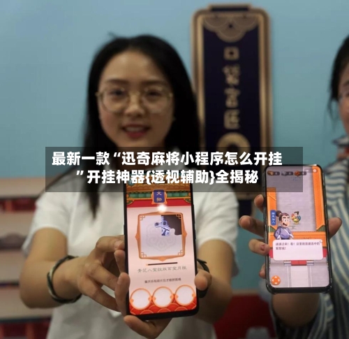 最新一款“迅奇麻将小程序怎么开挂	”开挂神器{透视辅助}全揭秘-第2张图片